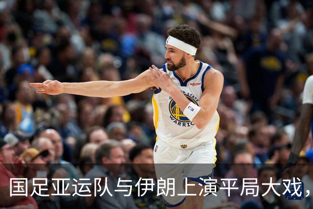 国足亚运队与伊朗上演平局大戏，前景灿烂如星空！