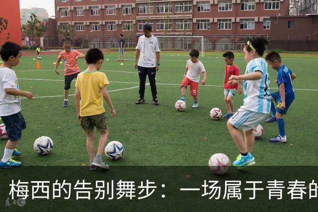 梅西的告别舞步：一场属于青春的探戈